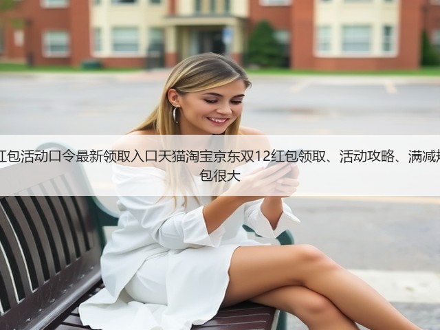 2025淘宝天猫双十二红包活动口令最新领取入口天猫淘宝京东双12红包领取、活动攻略、满减规则汇总，双12首波红包很大(图2)