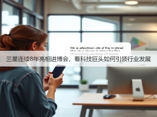 三星连续8年亮相进博会,看科技巨头如何引领行业发展(图2) 三星连续8年亮相进博会,看科技巨头如何引领行业发展(图2)