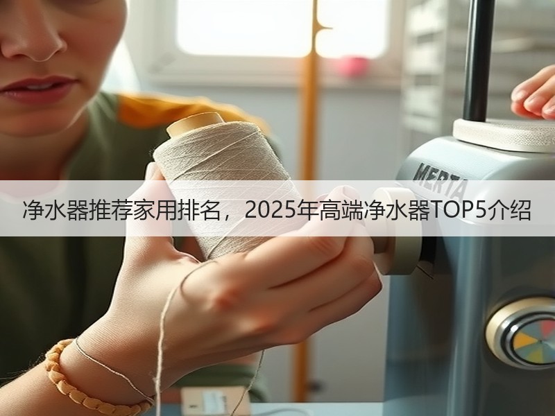 净水器推荐家用排名，2025年高端净水器TOP5介绍