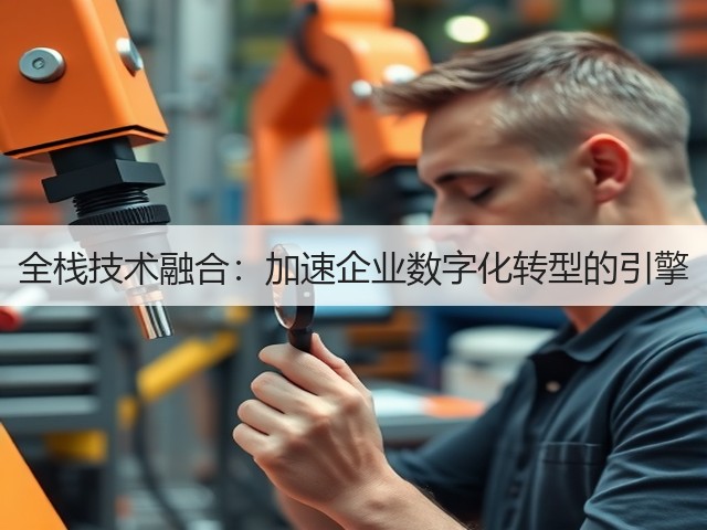 全栈技术融合：加速企业数字化转型的引擎(图1)