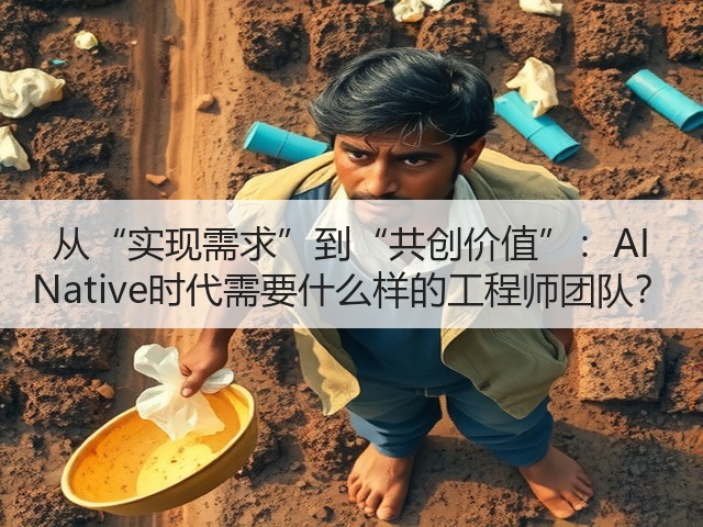 从“实现需求”到“共创价值”：AI Native时代需要什么样的工程师团队？(图2)
