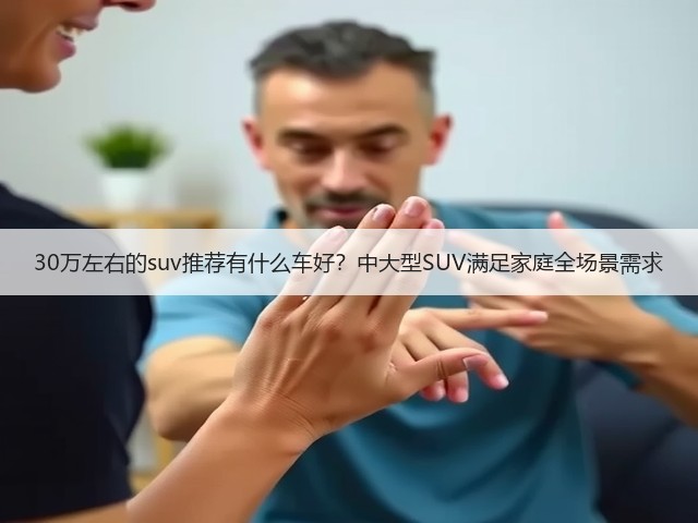 30万左右的suv推荐有什么车好?中大型SUV满足家庭全场景需求(图2) 30万左右的suv推荐有什么车好?中大型SUV满足家庭全场景需求(图2)