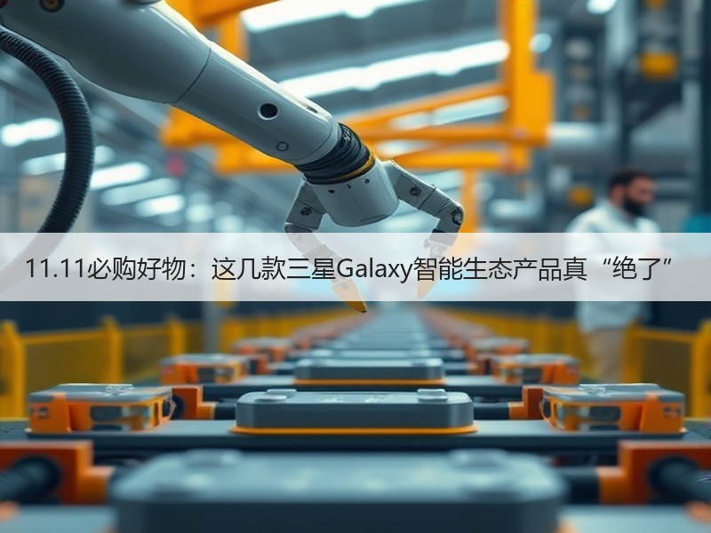 11.11必购好物：这几款三星Galaxy智能生态产品真“绝
