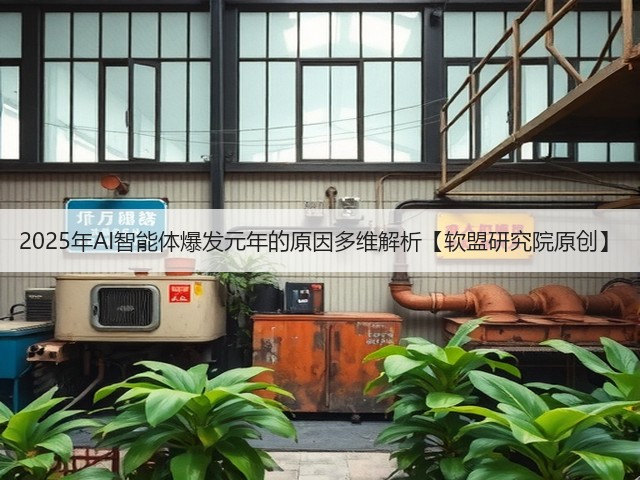 2025年AI智能体爆发元年的原因多维解析【软盟研究院原创】(图3) 2025年AI智能体爆发元年的原因多维解析【软盟研究院原创】(图3)