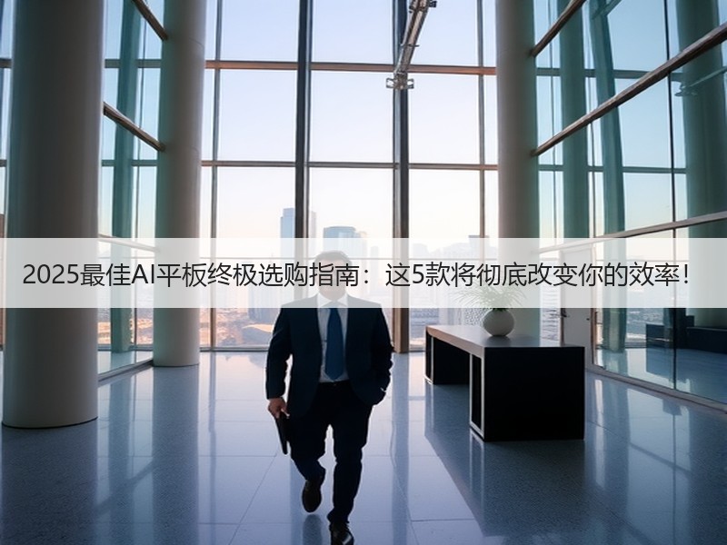 2025最佳AI平板终极选购指南：这5款将彻底改变你的效率！