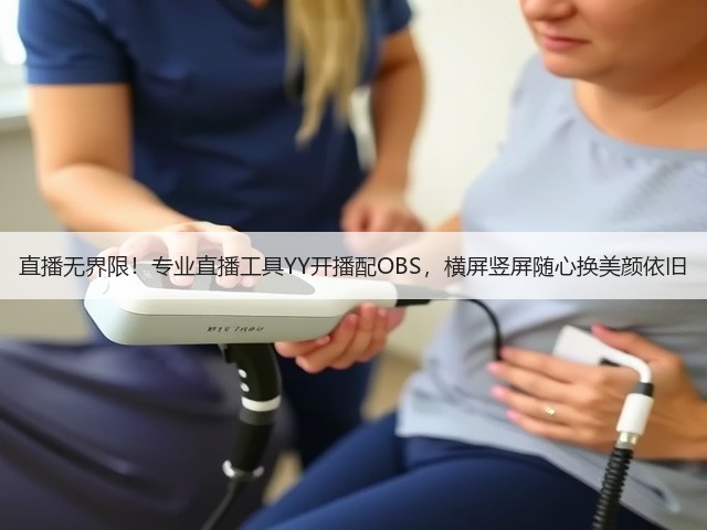 直播无界限!专业直播工具YY开播配OBS,横屏竖屏随心换美颜依旧(图3) 直播无界限!专业直播工具YY开播配OBS,横屏竖屏随心换美颜依旧(图3)