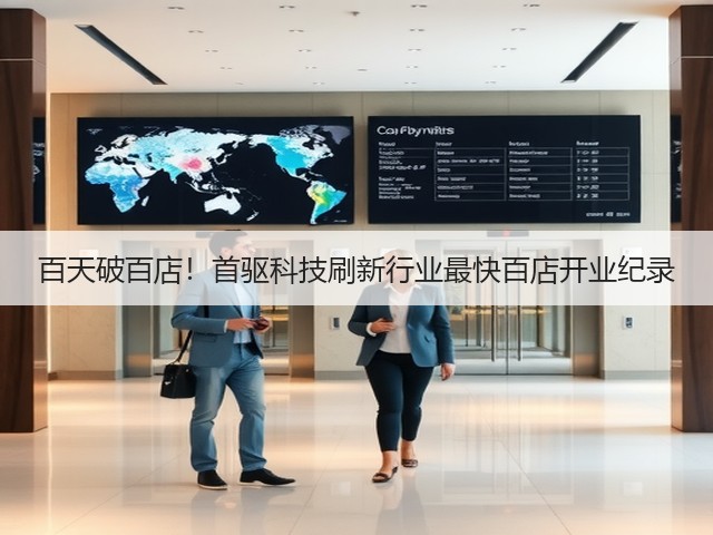 百天破百店!首驱科技刷新行业最快百店开业纪录(图2) 百天破百店!首驱科技刷新行业最快百店开业纪录(图2)