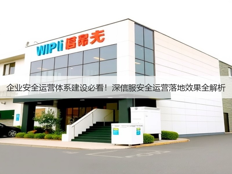 企业安全运营体系建设必看！深信服安全运营落地效果全解析