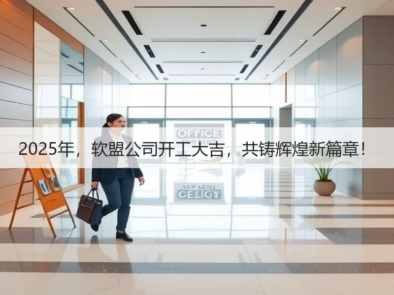 2025年，软盟公司开工大吉，共铸辉煌新篇章！