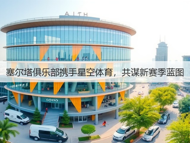 塞尔塔俱乐部携手星空体育,共谋新赛季蓝图(图1) 塞尔塔俱乐部携手星空体育,共谋新赛季蓝图(图1)