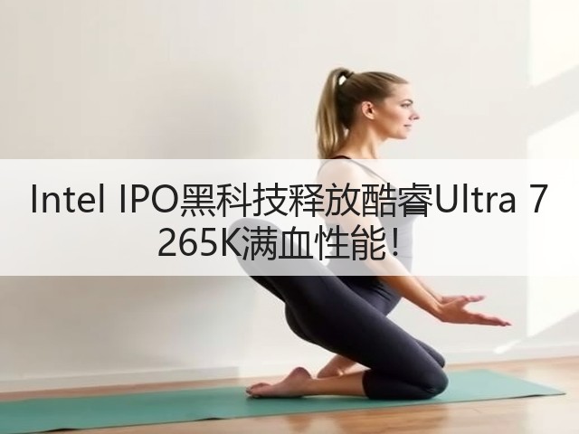 Intel IPO黑科技释放酷睿Ultra 7 265K满血性能!(图2) Intel IPO黑科技释放酷睿Ultra 7 265K满血性能!(图2)