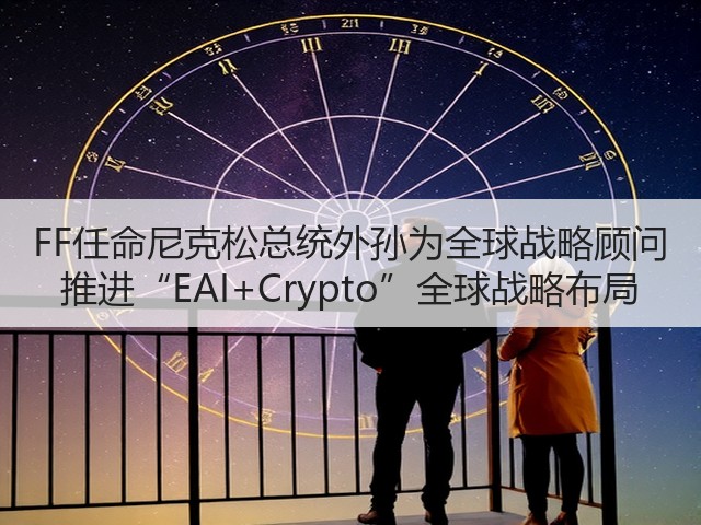 FF任命尼克松总统外孙为全球战略顾问 推进“EAI+Crypto”全球战略布局(图1) FF任命尼克松总统外孙为全球战略顾问 推进“EAI+Crypto”全球战略布局(图1)