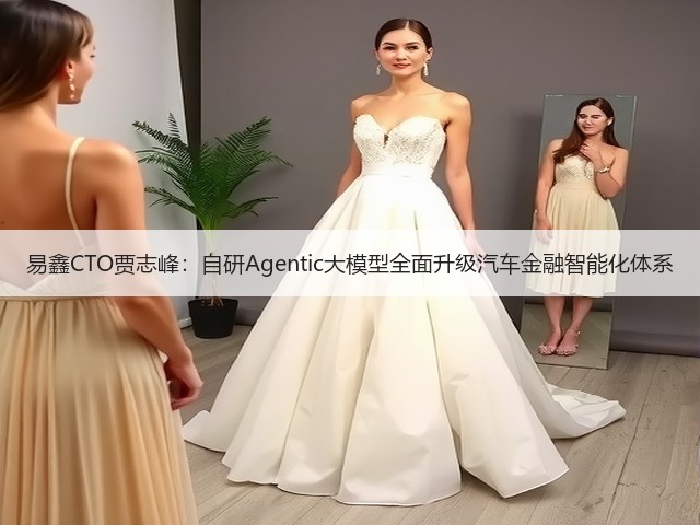 易鑫CTO贾志峰:自研Agentic大模型全面升级汽车金融智能化体系(图3) 易鑫CTO贾志峰:自研Agentic大模型全面升级汽车金融智能化体系(图3)