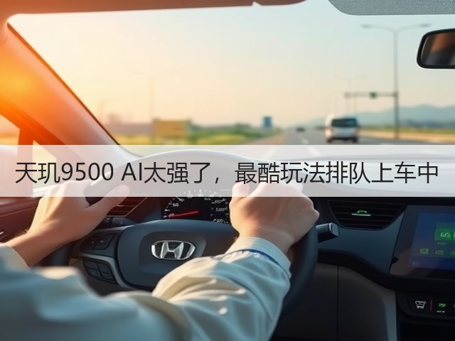 天玑9500 AI太强了,最酷玩法排队上车中(图1) 天玑9500 AI太强了,最酷玩法排队上车中(图1)