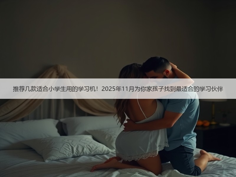 推荐几款适合小学生用的学习机！2025年11月为你家孩子找到