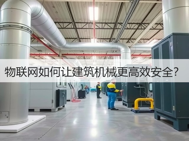 物联网如何让建筑机械更高效安全?(图1) 物联网如何让建筑机械更高效安全?(图1)