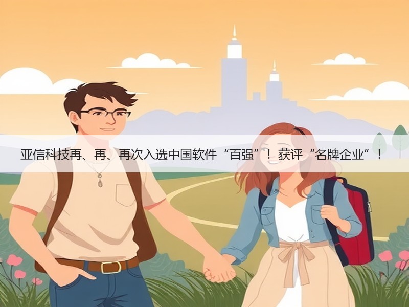 亚信科技再、再、再次入选中国软件“百强”！获评“名牌企业”！