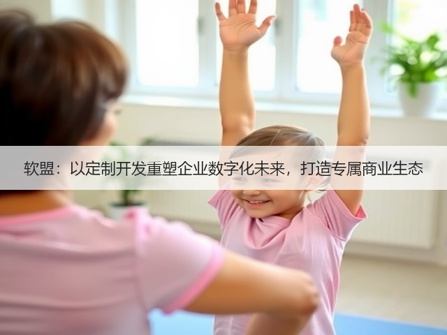 软盟:以定制开发重塑企业数字化未来,打造专属商业生态(图3) 软盟:以定制开发重塑企业数字化未来,打造专属商业生态(图3)