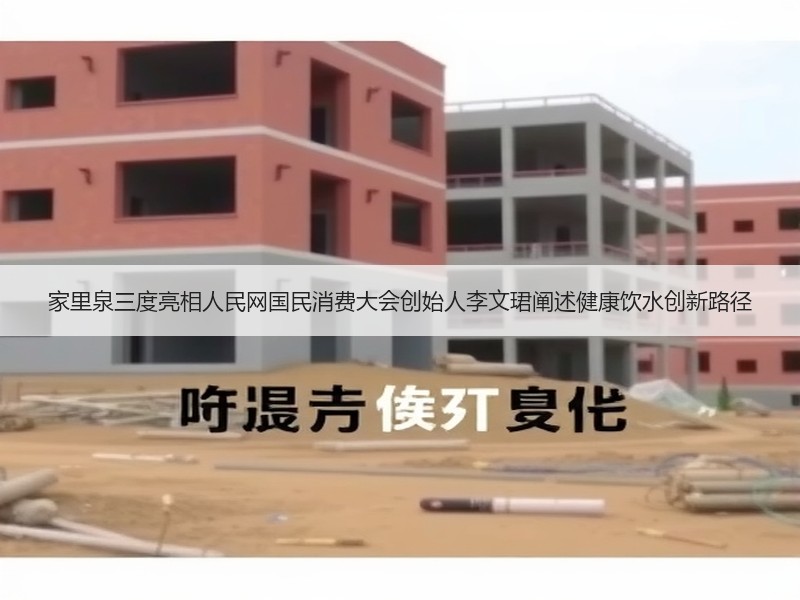 家里泉三度亮相人民网国民消费大会创始人李文珺阐述健康饮水创新
