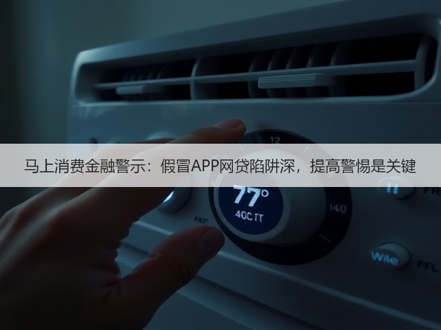 马上消费金融警示:假冒APP网贷陷阱深,提高警惕是关键(图3) 马上消费金融警示:假冒APP网贷陷阱深,提高警惕是关键(图3)