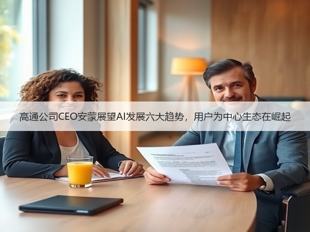 高通公司CEO安蒙展望AI发展六大趋势,用户为中心生态在崛起(图1) 高通公司CEO安蒙展望AI发展六大趋势,用户为中心生态在崛起(图1)