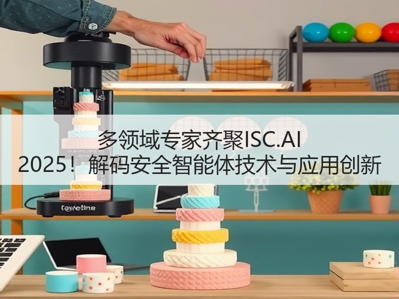 多领域专家齐聚ISC.AI 2025！解码安全智能体技术与应