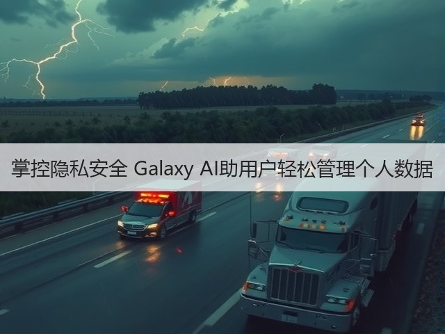 掌控隐私安全 Galaxy AI助用户轻松管理个人数据(图2)