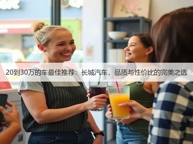 20到30万的车最佳推荐:长城汽车,品质与性价比的完美之选(图3) 20到30万的车最佳推荐:长城汽车,品质与性价比的完美之选(图3)