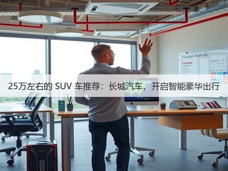 25万左右的 SUV 车推荐：长城汽车，开启智能豪华出行
