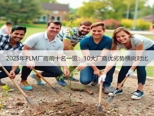 2025年PLM厂商前十名一览:10大厂商优劣势横向对比(图2) 2025年PLM厂商前十名一览:10大厂商优劣势横向对比(图2)