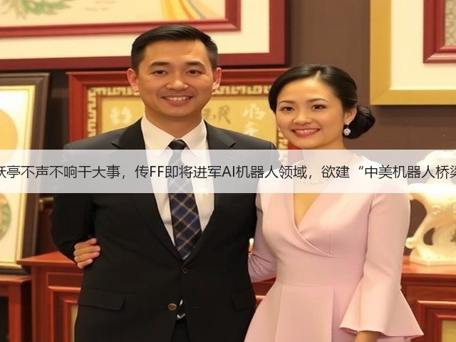 贾跃亭不声不响干大事，传FF即将进军AI机器人领域，欲建“中美机器人桥梁”(图1)