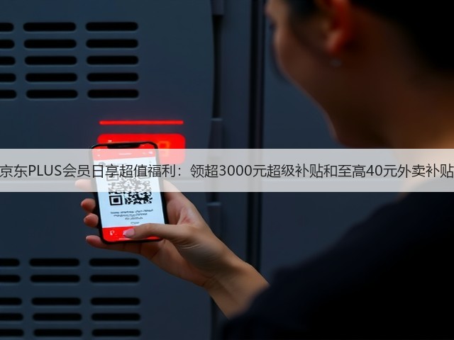 京东PLUS会员日享超值福利:领超3000元超级补贴和至高40元外卖补贴(图4) 京东PLUS会员日享超值福利:领超3000元超级补贴和至高40元外卖补贴(图4)