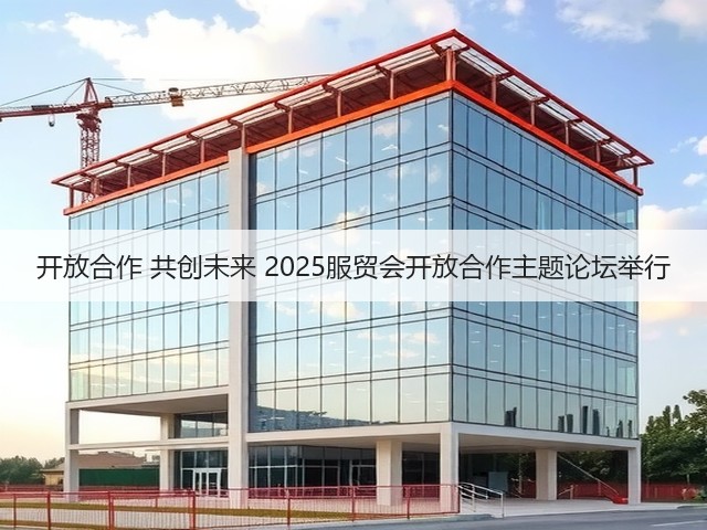 开放合作 共创未来 2025服贸会开放合作主题论坛举行(图1) 开放合作 共创未来 2025服贸会开放合作主题论坛举行(图1)