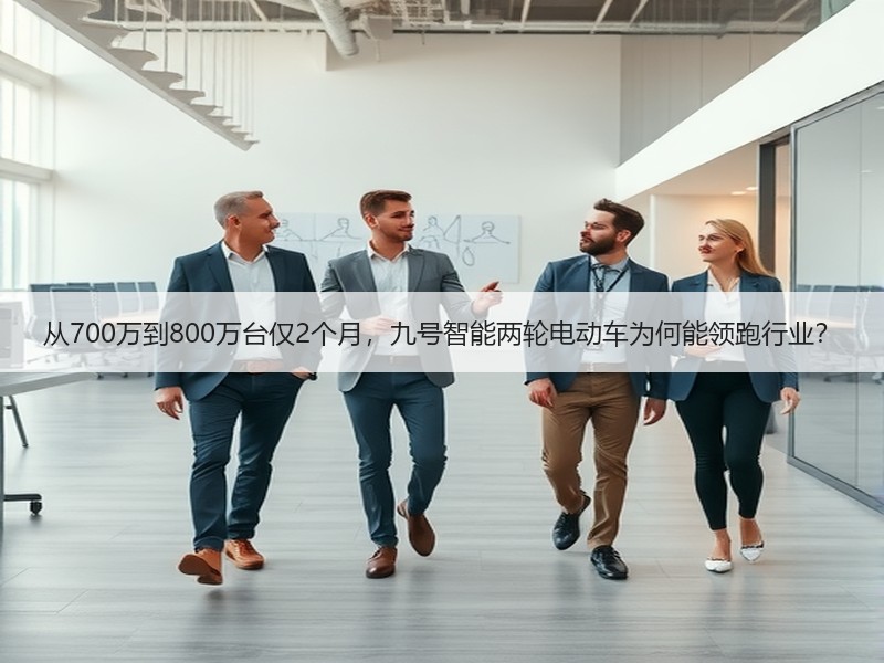 从700万到800万台仅2个月，九号智能两轮电动车为何能领跑