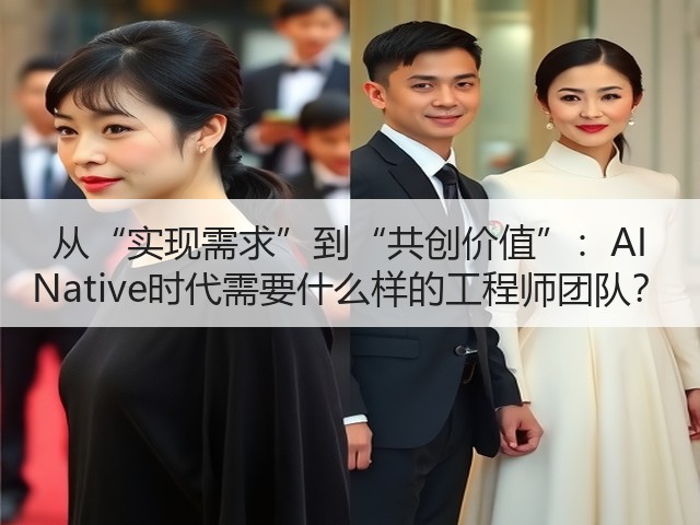 从“实现需求”到“共创价值”：AI Native时代需要什么样的工程师团队？(图1)