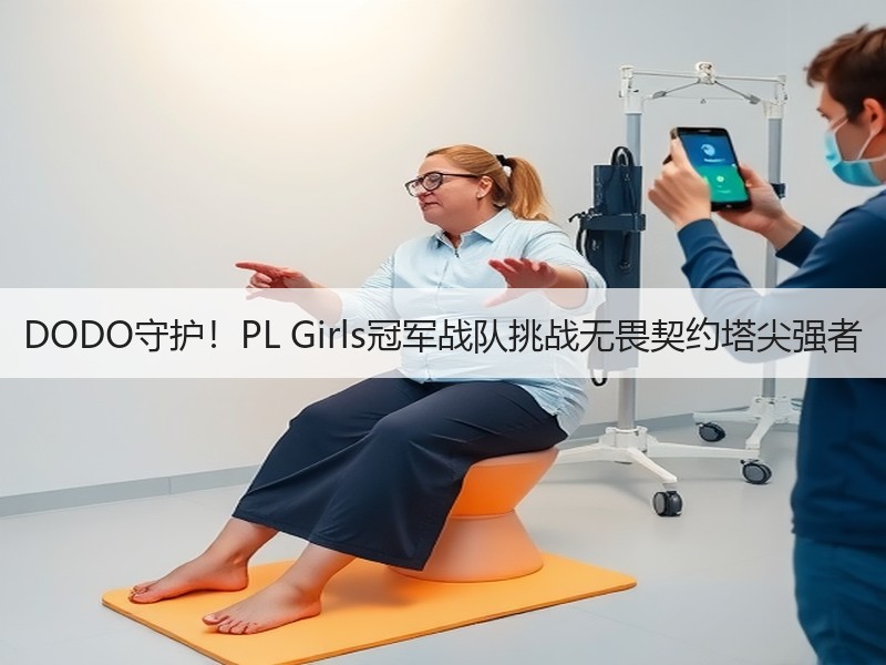 DODO守护！PL Girls冠军战队挑战无畏契约塔尖强者