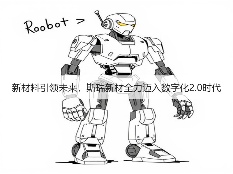 新材料引领未来，斯瑞新材全力迈入数字化2.0时代