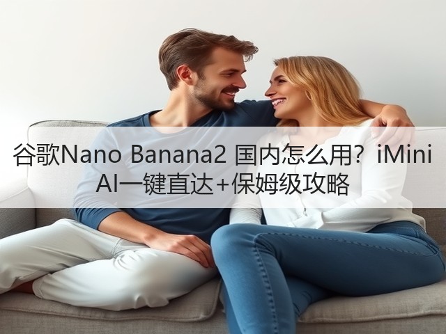 谷歌Nano Banana2 国内怎么用?iMini AI一键直达+保姆级攻略(图1) 谷歌Nano Banana2 国内怎么用?iMini AI一键直达+保姆级攻略(图1)