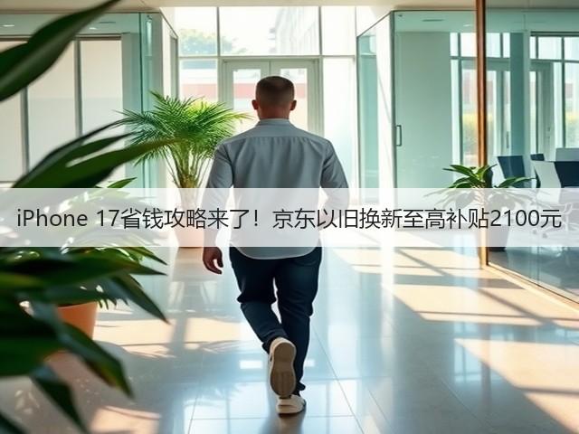 iPhone 17省钱攻略来了!京东以旧换新至高补贴2100元(图3) iPhone 17省钱攻略来了!京东以旧换新至高补贴2100元(图3)