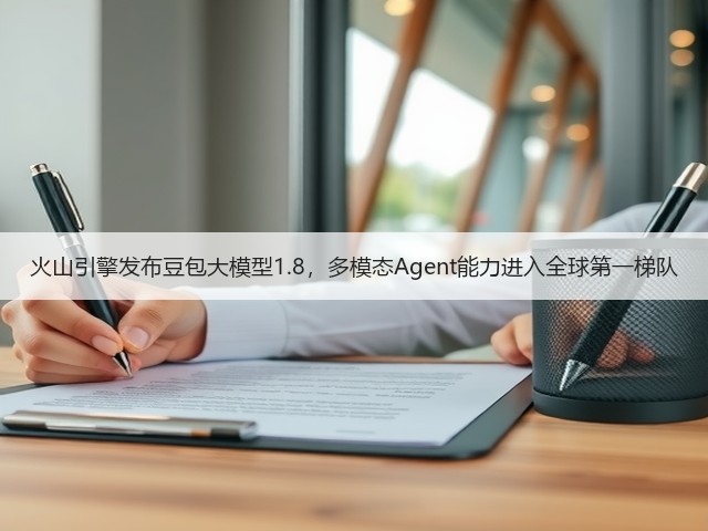 火山引擎发布豆包大模型1.8,多模态Agent能力进入全球第一梯队(图3) 火山引擎发布豆包大模型1.8,多模态Agent能力进入全球第一梯队(图3)