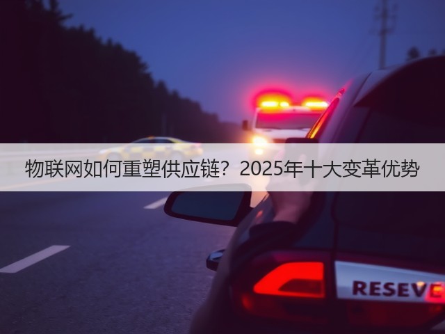 物联网如何重塑供应链?2025年十大变革优势(图1) 物联网如何重塑供应链?2025年十大变革优势(图1)