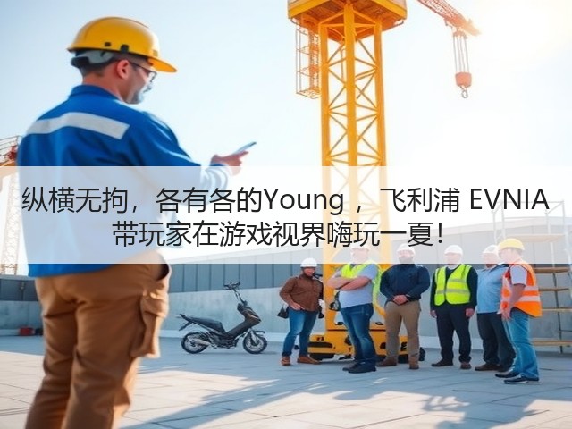 纵横无拘，各有各的Young ，飞利浦 EVNIA 带玩家在游戏视界嗨玩一夏！(图3)