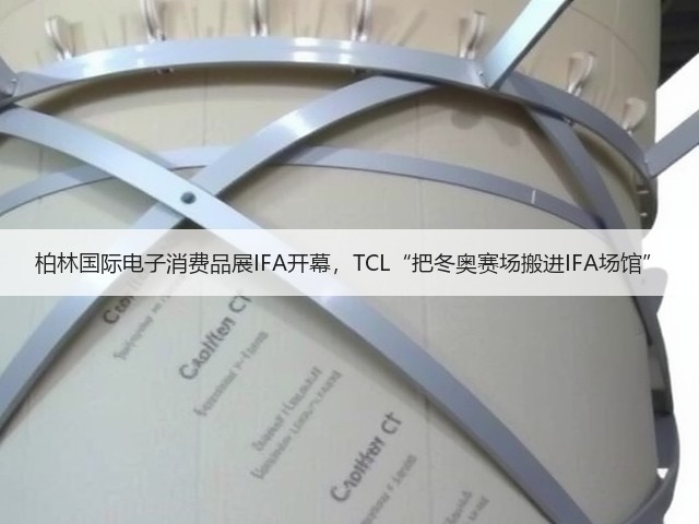 柏林国际电子消费品展IFA开幕,TCL“把冬奥赛场搬进IFA场馆”(图1) 柏林国际电子消费品展IFA开幕,TCL“把冬奥赛场搬进IFA场馆”(图1)