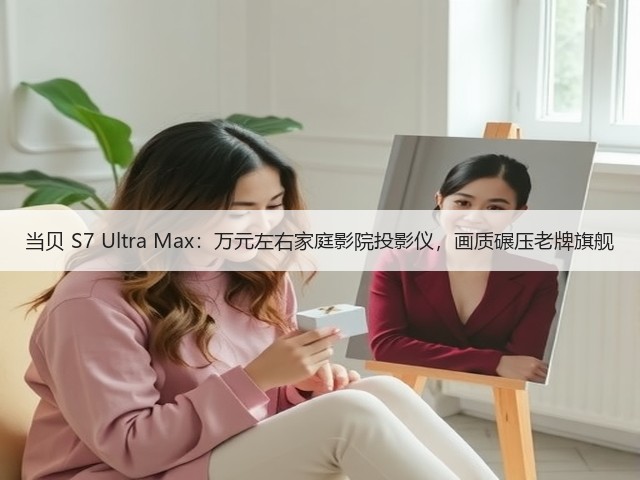 当贝 S7 Ultra Max：万元左右家庭影院投影仪，画质碾压老牌旗舰(图1)
