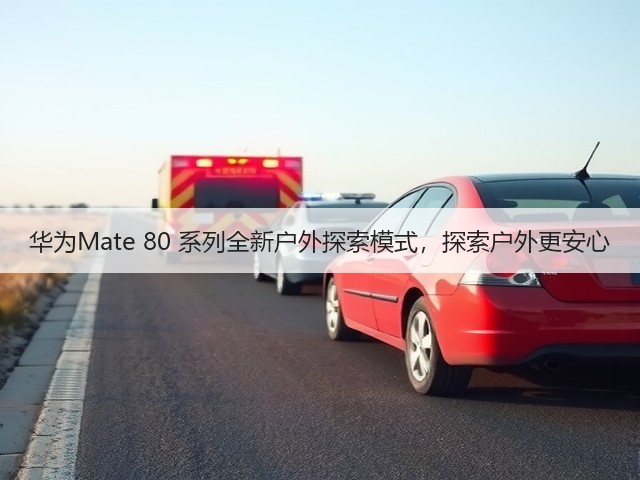 华为Mate 80 系列全新户外探索模式,探索户外更安心(图3) 华为Mate 80 系列全新户外探索模式,探索户外更安心(图3)