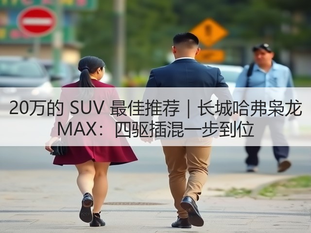 20万的 SUV 最佳推荐|长城哈弗枭龙 MAX:四驱插混一步到位(图1) 20万的 SUV 最佳推荐|长城哈弗枭龙 MAX:四驱插混一步到位(图1)