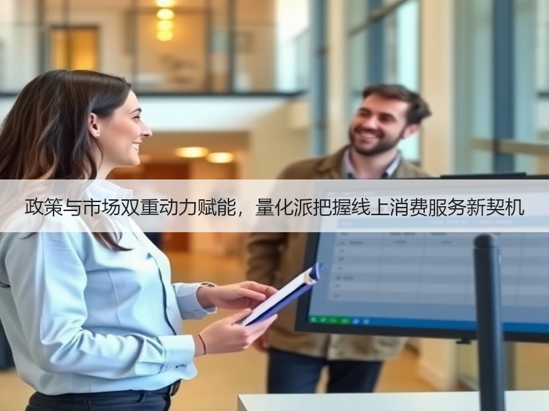 政策与市场双重动力赋能，量化派把握线上消费服务新契机