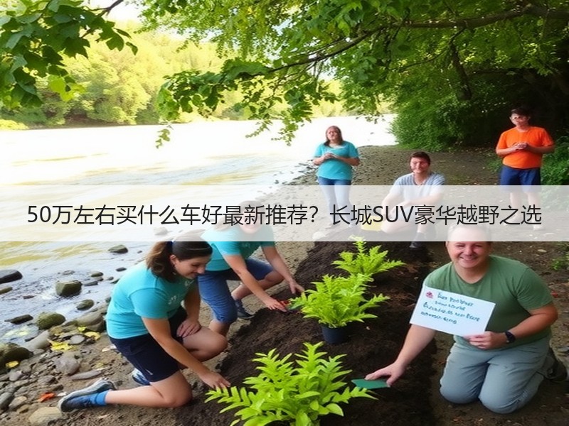 50万左右买什么车好最新推荐？长城SUV豪华越野之选