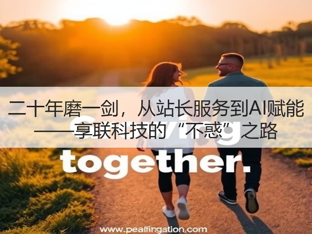 二十年磨一剑,从站长服务到AI赋能 ——享联科技的“不惑”之路(图3) 二十年磨一剑,从站长服务到AI赋能 ——享联科技的“不惑”之路(图3)