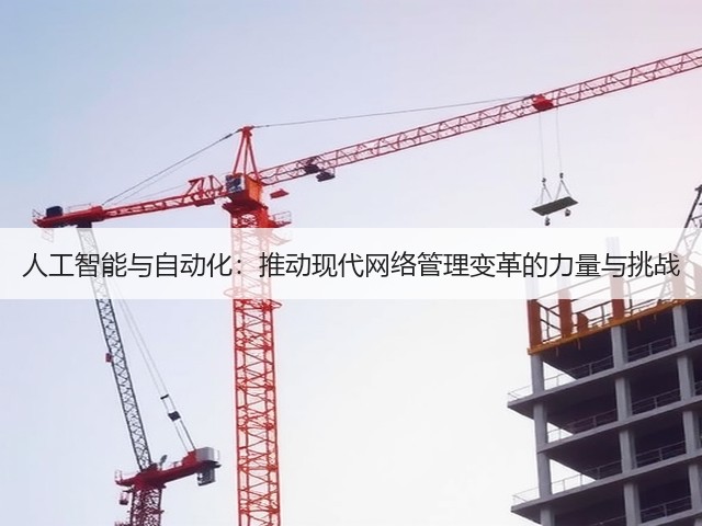 人工智能与自动化:推动现代网络管理变革的力量与挑战(图1) 人工智能与自动化:推动现代网络管理变革的力量与挑战(图1)